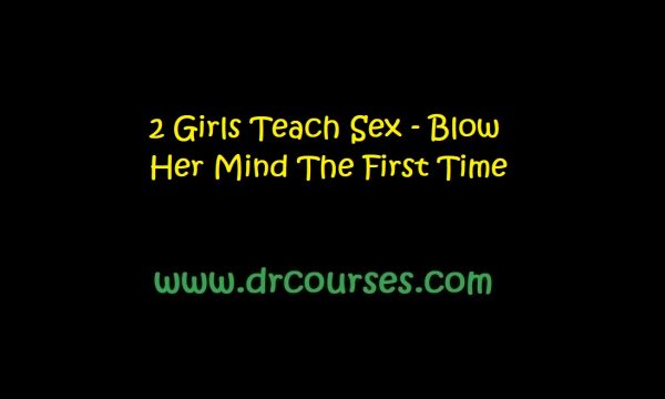 2 Girls Teach Sex - Blow Her Mind The First Time