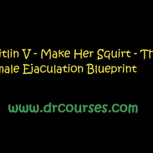 Caitlin V - Make Her Squirt - The Female Ejaculation Blueprint